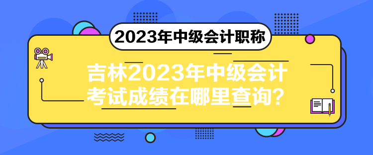 吉林2023年中級會計(jì)考試成績在哪里查詢？