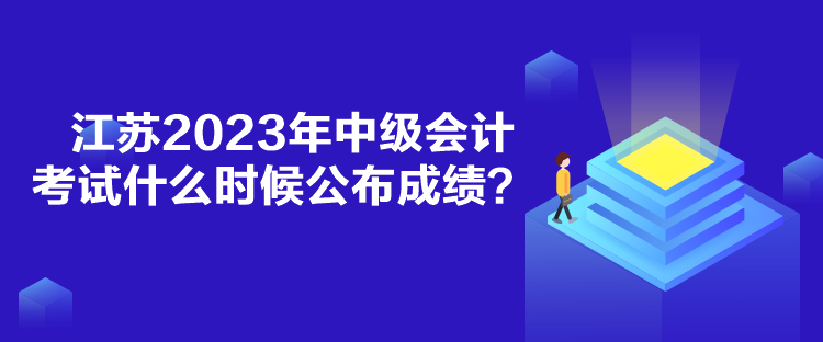 江蘇2023年中級(jí)會(huì)計(jì)考試什么時(shí)候公布成績(jī)？