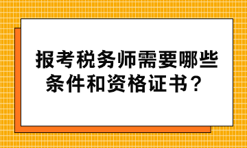 報(bào)考稅務(wù)師需要哪些條件和資格證書？