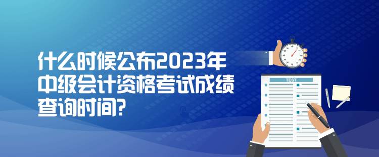 什么時候公布2023年中級會計資格考試成績查詢時間？