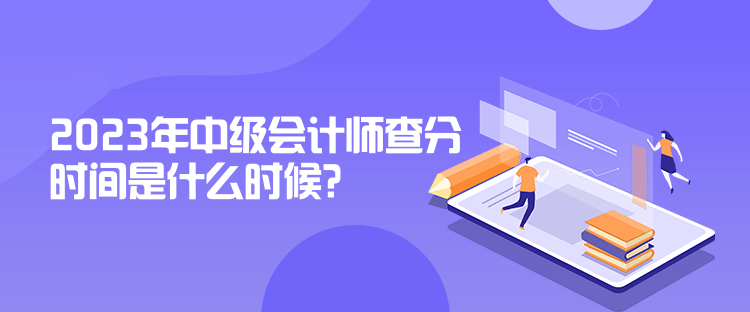 2023年中級(jí)會(huì)計(jì)師查分時(shí)間是什么時(shí)候？