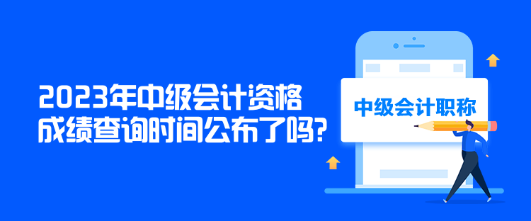 2023年中級會計資格成績查詢時間公布了嗎？