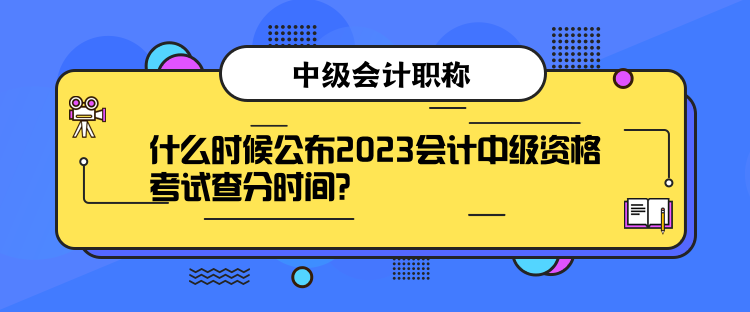 什么時(shí)候公布2023會(huì)計(jì)中級(jí)資格考試查分時(shí)間？