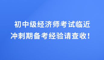 初中級經(jīng)濟(jì)師考試臨近 沖刺期備考經(jīng)驗(yàn)請查收！