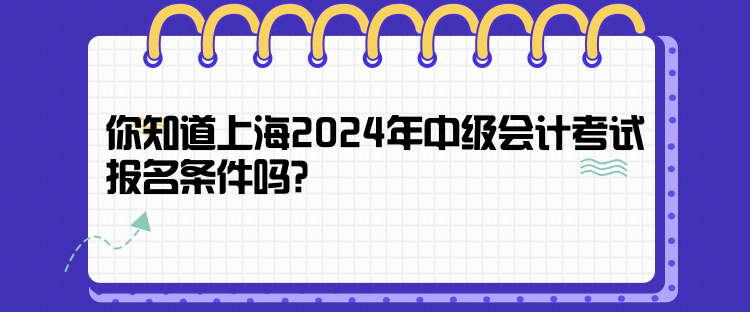 你知道上海2024年中級會計考試報名條件嗎？