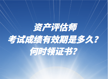 資產(chǎn)評估師考試成績有效期是多久？何時領(lǐng)證書？