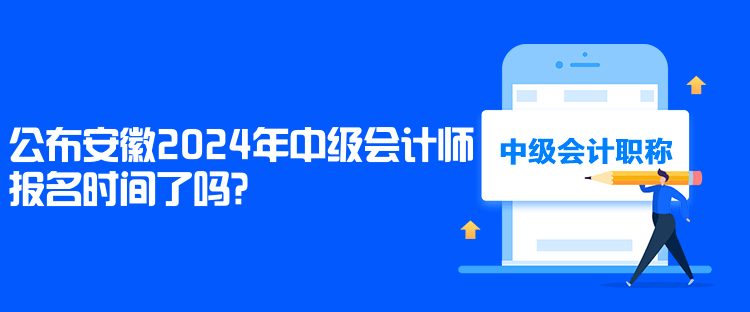 公布安徽2024年中級會計師報名時間了嗎？