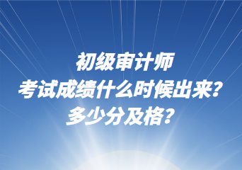 初級審計師考試成績什么時候出來？多少分及格？