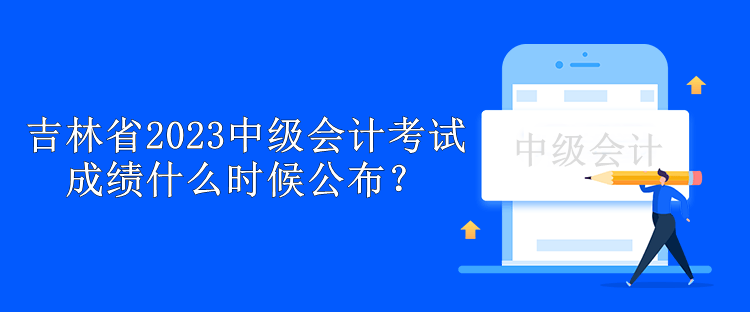 吉林省2023中級會計考試成績什么時候公布？