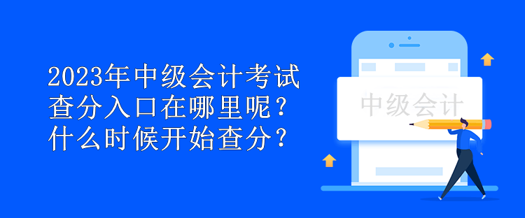 2023年中級會計考試查分入口在哪里呢？什么時候開始查分？