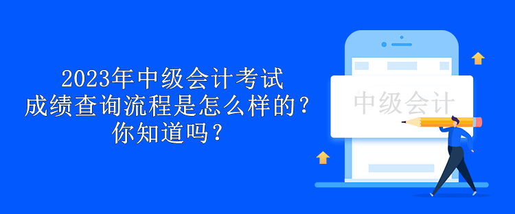 2023年中級會計(jì)考試成績查詢流程是怎么樣的？你知道嗎？