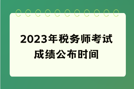 2023年稅務(wù)師考試成績(jī)公布時(shí)間