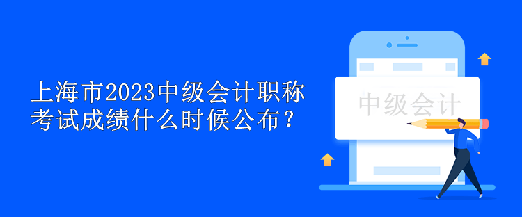 上海市2023中級(jí)會(huì)計(jì)職稱考試成績(jī)什么時(shí)候公布？