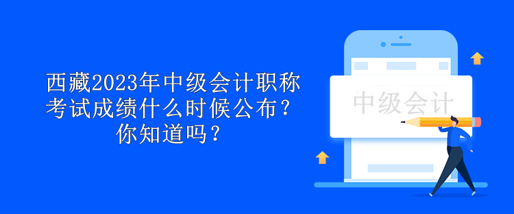 西藏2023年中級會計職稱考試成績什么時候公布？你知道嗎？