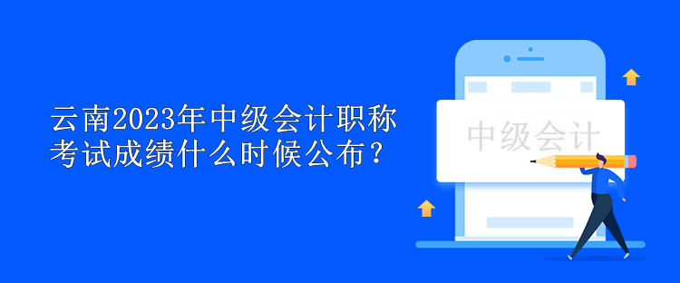 云南2023年中級(jí)會(huì)計(jì)職稱考試成績(jī)什么時(shí)候公布？