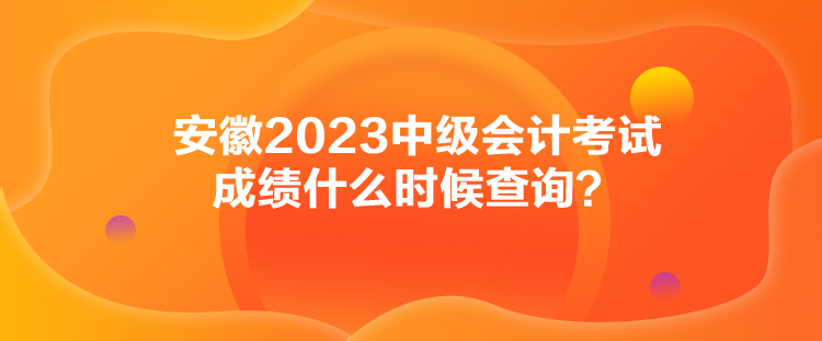 安徽2023中級(jí)會(huì)計(jì)考試成績什么時(shí)候查詢？