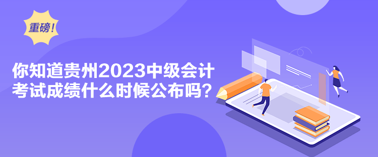 你知道貴州2023中級會計考試成績什么時候公布嗎？