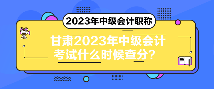 甘肅2023年中級會計考試什么時候查分？