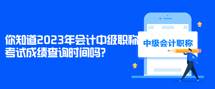 你知道2023年會計中級職稱考試成績查詢時間嗎？