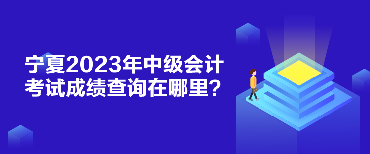 寧夏2023年中級會計考試成績查詢在哪里？