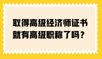 取得高級(jí)經(jīng)濟(jì)師證書就有高級(jí)職稱了嗎？