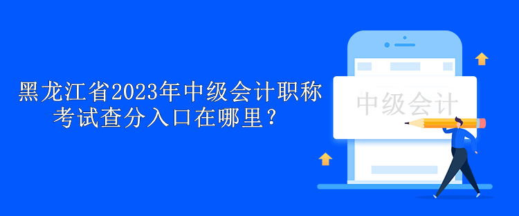 黑龍江省2023年中級(jí)會(huì)計(jì)職稱考試查分入口在哪里？