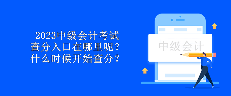 2023中級會計考試查分入口在哪里呢？什么時候開始查分？