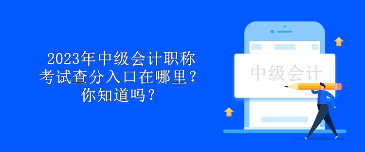 2023年中級會(huì)計(jì)職稱考試查分入口在哪里？你知道嗎？