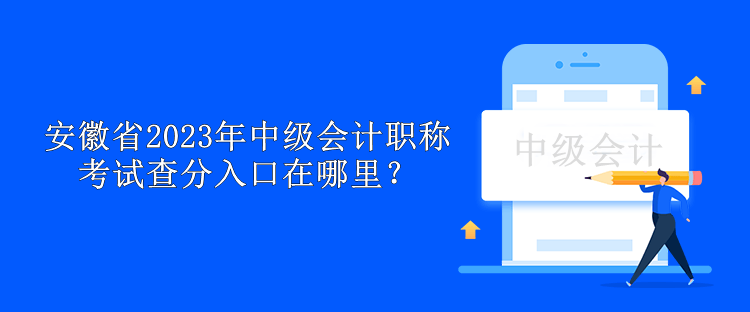 安徽省2023年中級會計職稱考試查分入口在哪里？