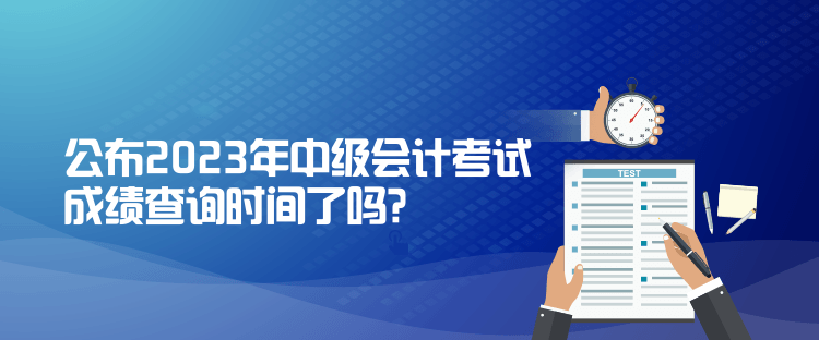 公布2023年中級會計(jì)考試成績查詢時間了嗎？