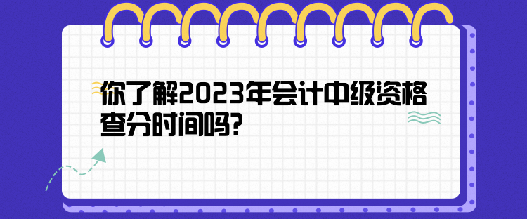 你了解2023年會(huì)計(jì)中級(jí)資格查分時(shí)間嗎？