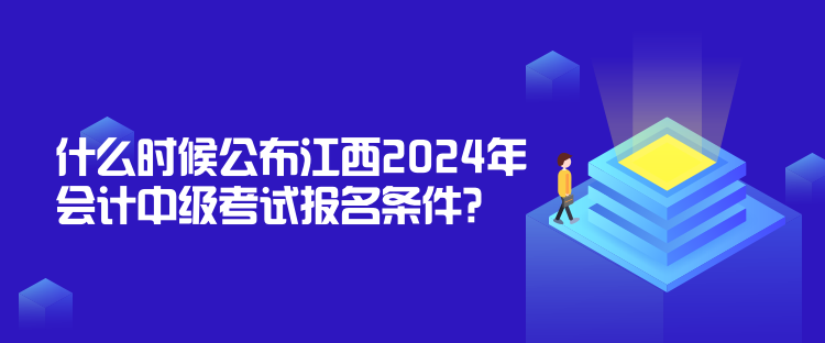 什么時候公布江西2024年會計中級考試報名條件？