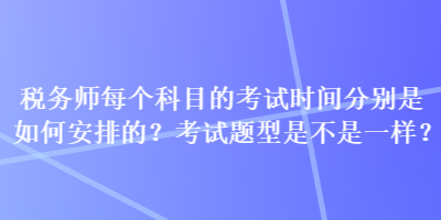 稅務師每個科目的考試時間分別是如何安排的？考試題型是不是一樣？