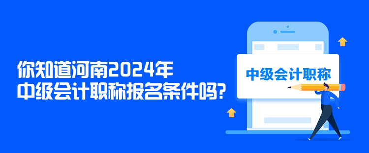 你知道河南2024年中級(jí)會(huì)計(jì)職稱報(bào)名條件嗎？