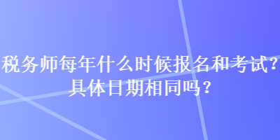 稅務(wù)師每年什么時(shí)候報(bào)名和考試？具體日期相同嗎？