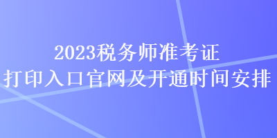 2023稅務(wù)師準(zhǔn)考證打印入口官網(wǎng)及開(kāi)通時(shí)間安排