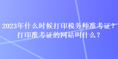 2023年什么時(shí)候打印稅務(wù)師準(zhǔn)考證？打印準(zhǔn)考證的網(wǎng)站叫什么？