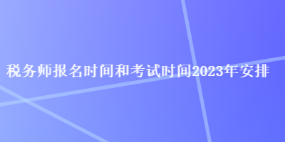 稅務師報名時間和考試時間2023年安排