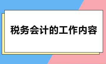 稅務(wù)會(huì)計(jì)主要做哪些工作？