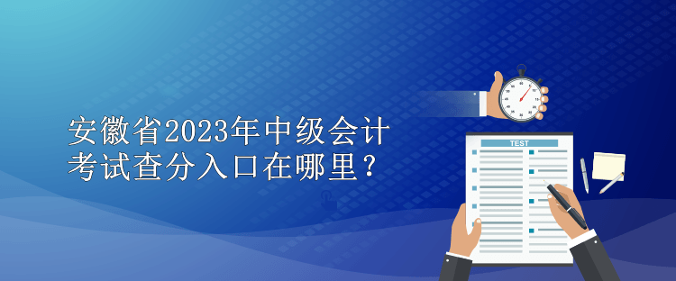 安徽省2023年中級(jí)會(huì)計(jì)考試查分入口在哪里？