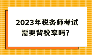 2023年稅務(wù)師考試需要背稅率嗎？