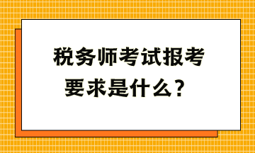 稅務(wù)師考試報考要求是什么？