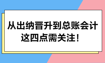 從出納晉升到總賬會計，這四點需關(guān)注！