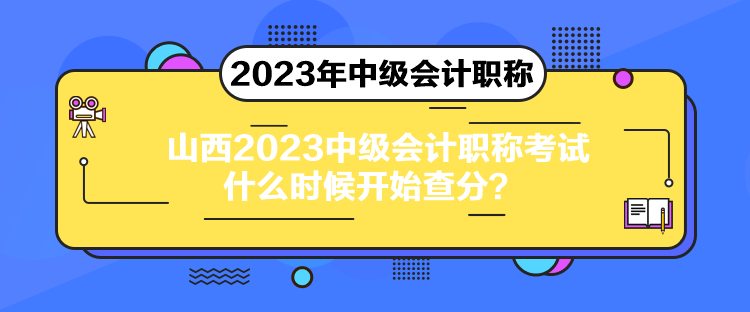 山西2023中級會計職稱考試什么時候開始查分？