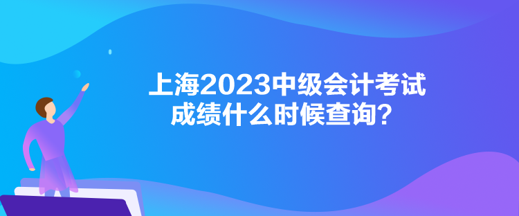 上海2023中級(jí)會(huì)計(jì)考試成績(jī)什么時(shí)候查詢？