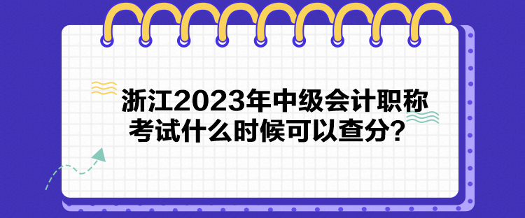 浙江2023年中級(jí)會(huì)計(jì)職稱(chēng)考試什么時(shí)候可以查分？