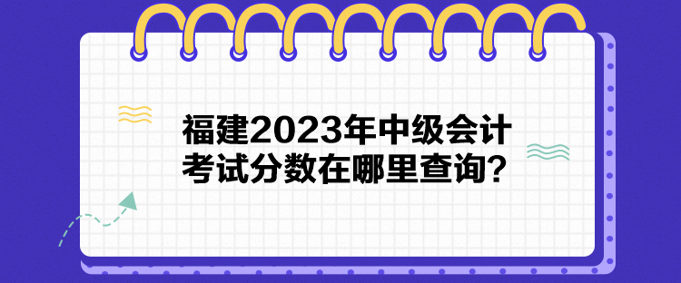 福建2023年中級會計考試分?jǐn)?shù)在哪里查詢？