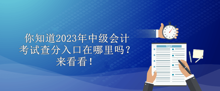 你知道2023年中級(jí)會(huì)計(jì)考試查分入口在哪里嗎？來(lái)看看！