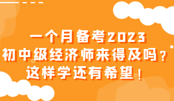 一個(gè)月備考2023初中級(jí)經(jīng)濟(jì)師來(lái)得及嗎？這樣學(xué)還有希望！