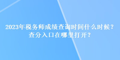 2023年稅務(wù)師成績查詢時(shí)間什么時(shí)候？查分入口在哪里打開？